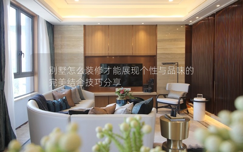 別墅怎么裝修才能展現(xiàn)個性與品味的完美結(jié)合技巧分享 別墅怎么裝修才能展現(xiàn)個性與品味的完美結(jié)合技巧分享